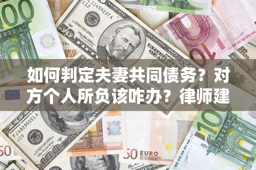 武汉如何判定夫妻共同债务？对方个人所负该咋办？律师建议