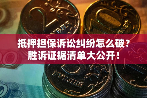 武汉抵押担保诉讼纠纷怎么破？胜诉证据清单大公开！