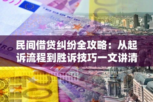 武汉民间借贷纠纷全攻略：从起诉流程到胜诉技巧一文讲清