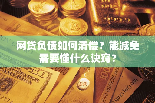 武汉网贷负债如何清偿？能减免需要懂什么诀窍？