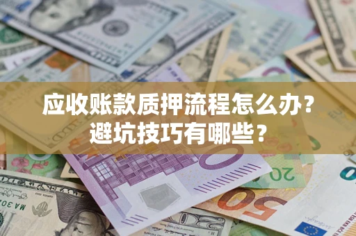 武汉应收账款质押流程怎么办？避坑技巧有哪些？
