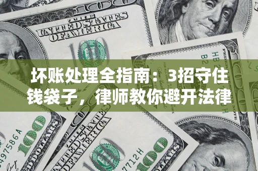 武汉坏账处理全指南：3招守住钱袋子，律师教你避开法律雷区