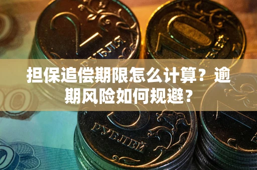 武汉担保追偿期限怎么计算？逾期风险如何规避？