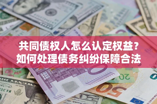 武汉共同债权人怎么认定权益？如何处理债务纠纷保障合法权益？