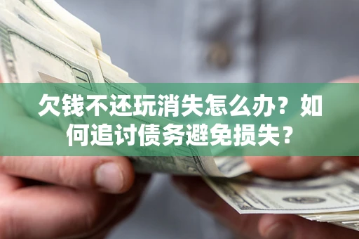 武汉欠钱不还玩消失怎么办？如何追讨债务避免损失？