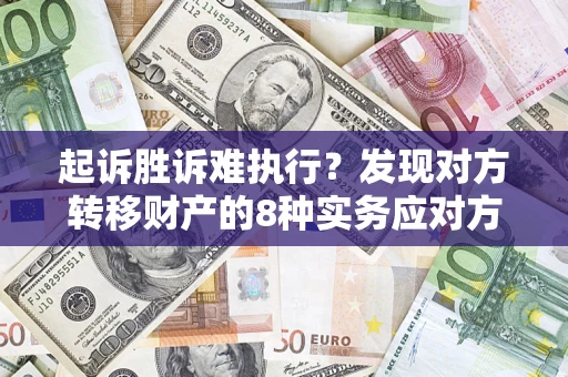 武汉起诉胜诉难执行？发现对方转移财产的8种实务应对方案