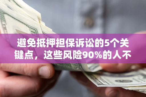 武汉避免抵押担保诉讼的5个关键点，这些风险90%的人不知道！