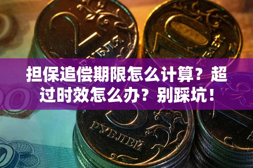 武汉担保追偿期限怎么计算？超过时效怎么办？别踩坑！
