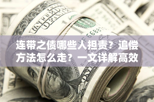 武汉连带之债哪些人担责？追偿方法怎么走？一文详解高效维权流程
