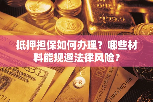 武汉抵押担保如何办理？哪些材料能规避法律风险？