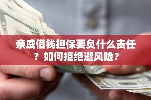 武汉亲戚借钱担保要负什么责任？如何拒绝避风险？