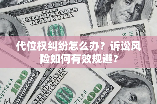 武汉代位权纠纷怎么办？诉讼风险如何有效规避？