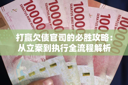 武汉打赢欠债官司的必胜攻略：从立案到执行全流程解析