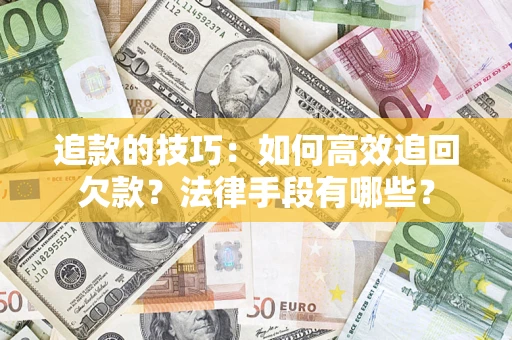武汉追款的技巧：如何高效追回欠款？法律手段有哪些？