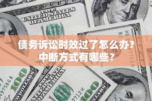武汉债务诉讼时效过了怎么办？中断方式有哪些？