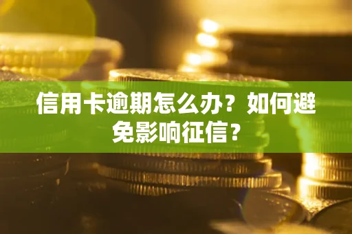 武汉信用卡逾期怎么办？如何避免影响征信？