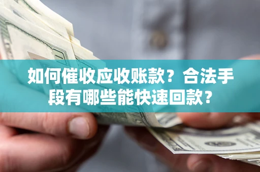 武汉如何催收应收账款？合法手段有哪些能快速回款？