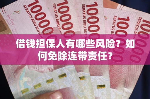武汉借钱担保人有哪些风险？如何免除连带责任？