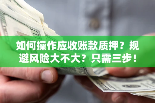 武汉如何操作应收账款质押？规避风险大不大？只需三步！