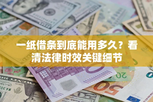 武汉一纸借条到底能用多久？看清法律时效关键细节