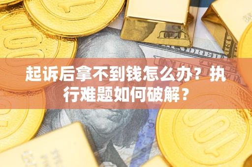 武汉起诉后拿不到钱怎么办？执行难题如何破解？