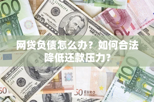 武汉网贷负债怎么办？如何合法降低还款压力？