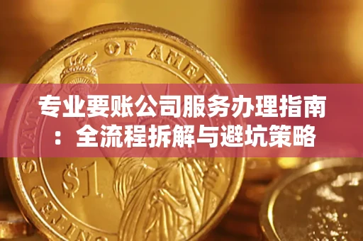 武汉专业要账公司服务办理指南：全流程拆解与避坑策略