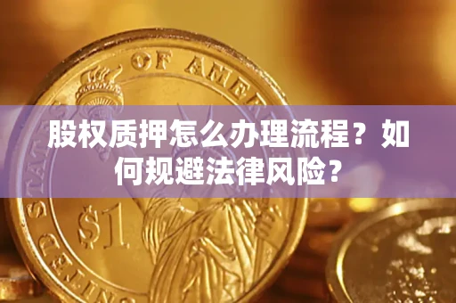 武汉股权质押怎么办理流程？如何规避法律风险？