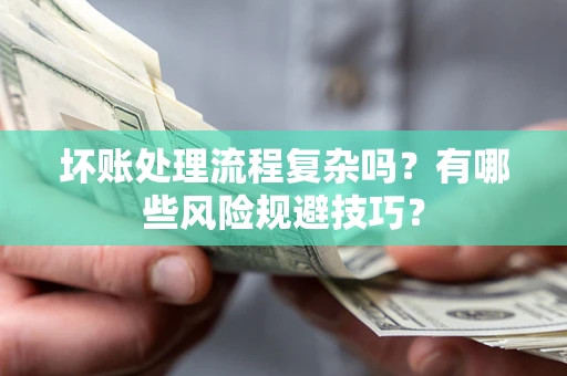 武汉坏账处理流程复杂吗？有哪些风险规避技巧？