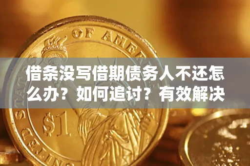 武汉借条没写借期债务人不还怎么办？如何追讨？有效解决方案！