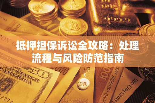武汉抵押担保诉讼全攻略：处理流程与风险防范指南