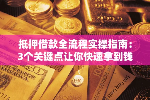 武汉抵押借款全流程实操指南：3个关键点让你快速拿到钱