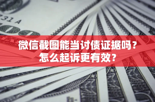 武汉微信截图能当讨债证据吗？怎么起诉更有效？