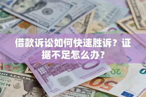 武汉借款诉讼如何快速胜诉？证据不足怎么办？