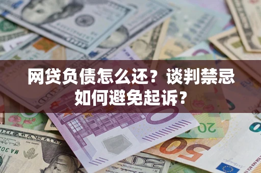 武汉网贷负债怎么还？谈判禁忌如何避免起诉？