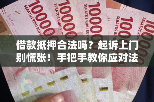 武汉借款抵押合法吗？起诉上门别慌张！手把手教你应对法律程序