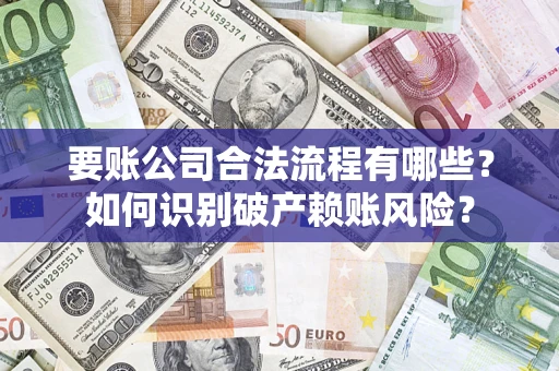 武汉要账公司合法流程有哪些？如何识别破产赖账风险？