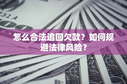 武汉怎么合法追回欠款？如何规避法律风险？