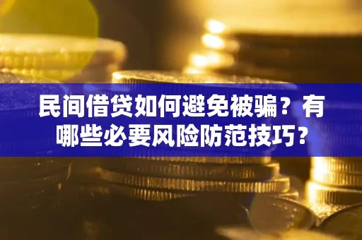 武汉民间借贷如何避免被骗？有哪些必要风险防范技巧？