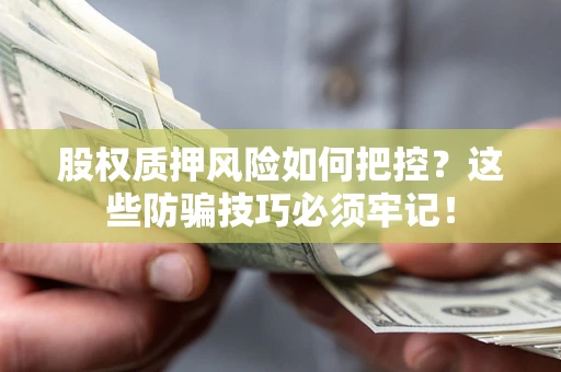 武汉股权质押风险如何把控？这些防骗技巧必须牢记！