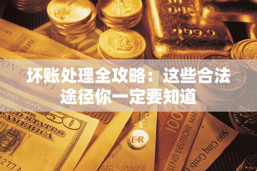 武汉坏账处理全攻略：这些合法途径你一定要知道