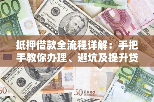 武汉抵押借款全流程详解：手把手教你办理、避坑及提升贷款额度