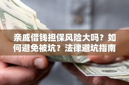 武汉亲戚借钱担保风险大吗？如何避免被坑？法律避坑指南