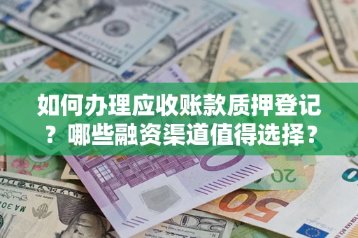 武汉如何办理应收账款质押登记？哪些融资渠道值得选择？