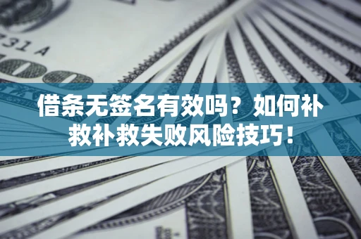武汉借条无签名有效吗？如何补救补救失败风险技巧！