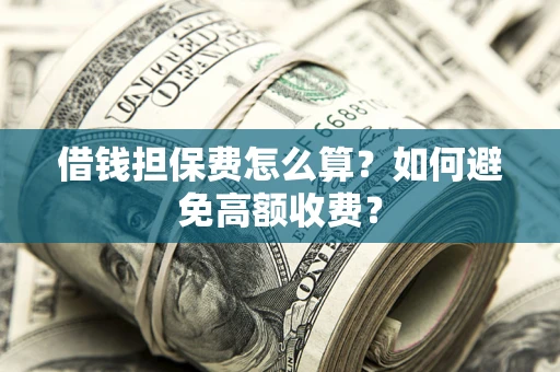 武汉借钱担保费怎么算？如何避免高额收费？
