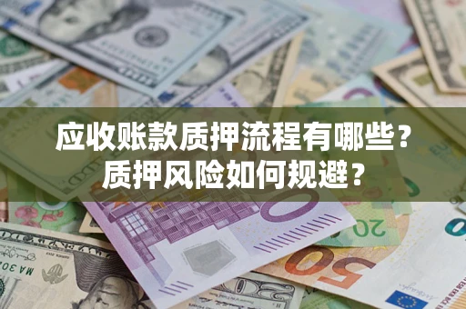 武汉应收账款质押流程有哪些？质押风险如何规避？