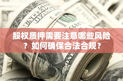 武汉股权质押需要注意哪些风险？如何确保合法合规？