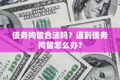 武汉债务拘留合法吗？遇到债务拘留怎么办？