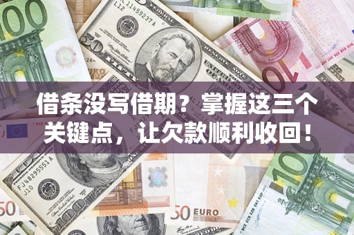 武汉借条没写借期？掌握这三个关键点，让欠款顺利收回！